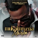 Chile One Mr Zambia Ft. Macky 2 – Mukaimwena Mweka
